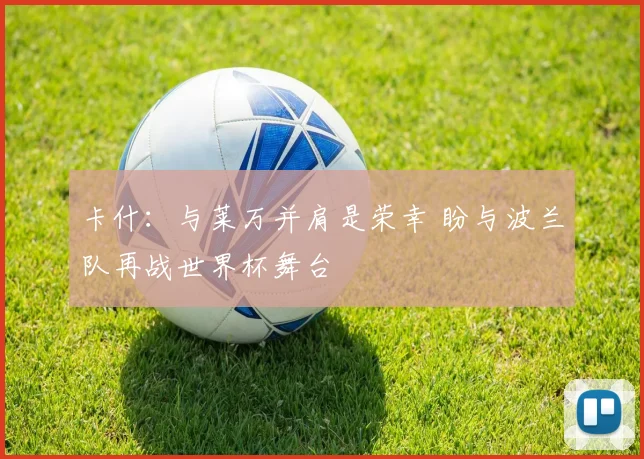 卡什:与莱万并肩是荣幸 盼与波兰队再战世界杯舞台